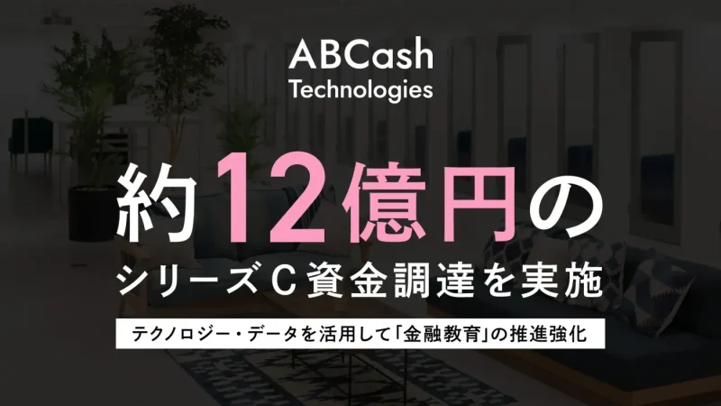金融教育FinTechのABCash、シリーズCラウンドで約12億円の資金調達を実施。テクノロジー・データを活用して「金融教育」の推進強化。